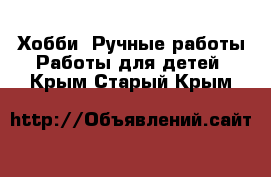 Хобби. Ручные работы Работы для детей. Крым,Старый Крым